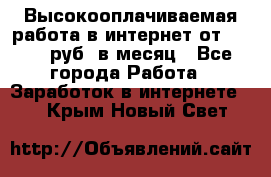 Высокооплачиваемая работа в интернет от 150000 руб. в месяц - Все города Работа » Заработок в интернете   . Крым,Новый Свет